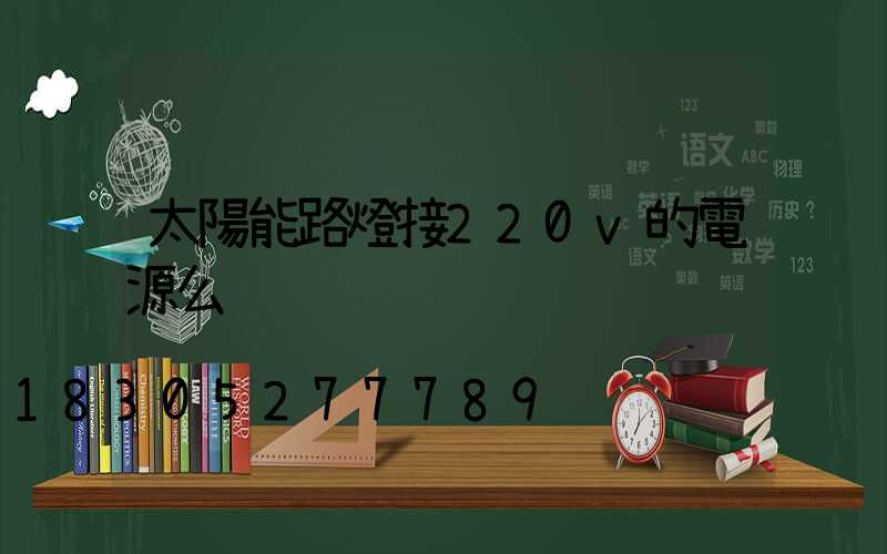 太陽能路燈接220v的電源么