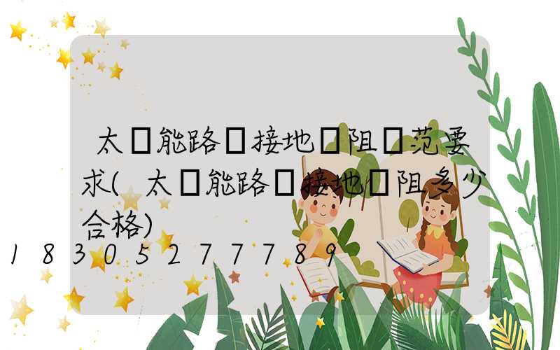 太陽能路燈接地電阻規范要求(太陽能路燈接地電阻多少合格)