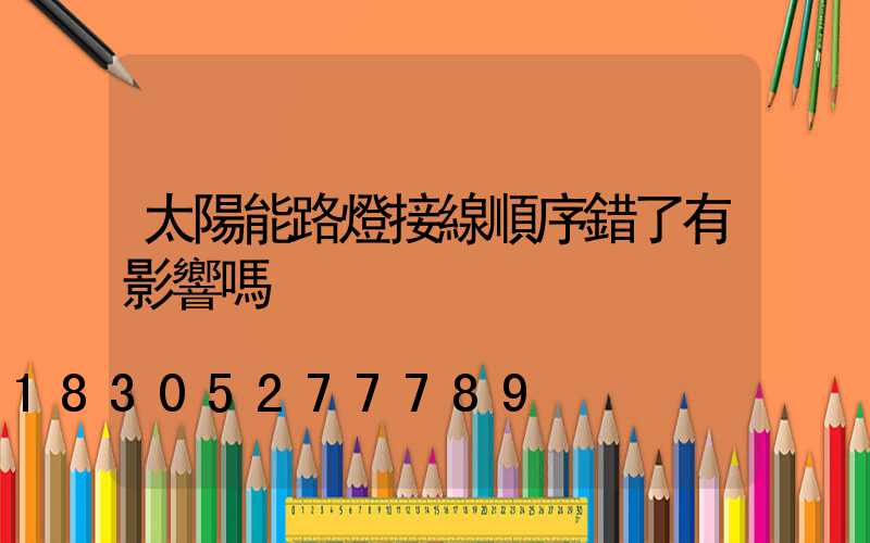 太陽能路燈接線順序錯了有影響嗎