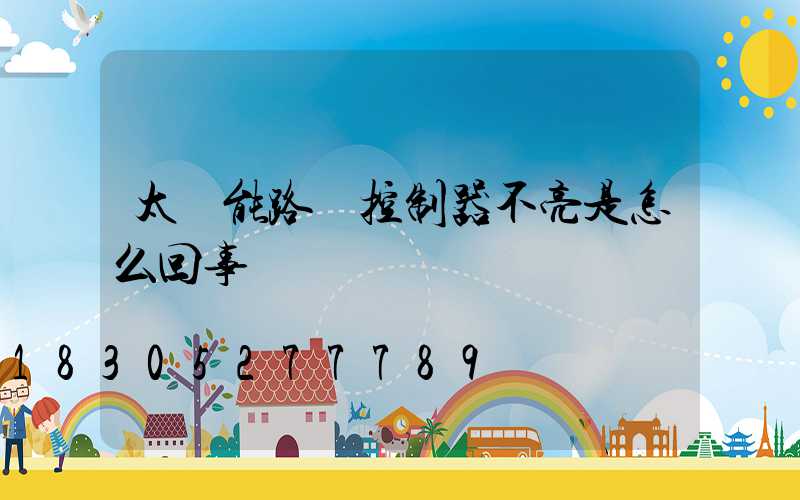 太陽能路燈控制器不亮是怎么回事