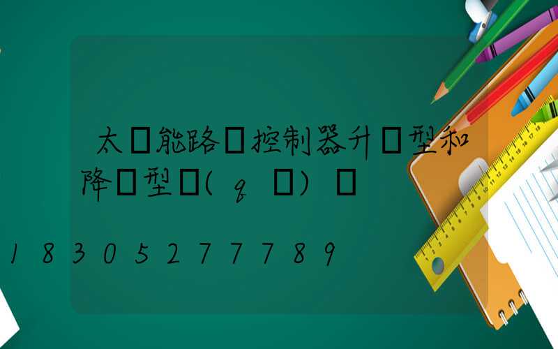 太陽能路燈控制器升壓型和降壓型區(qū)別