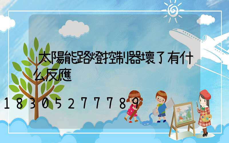 太陽能路燈控制器壞了有什么反應