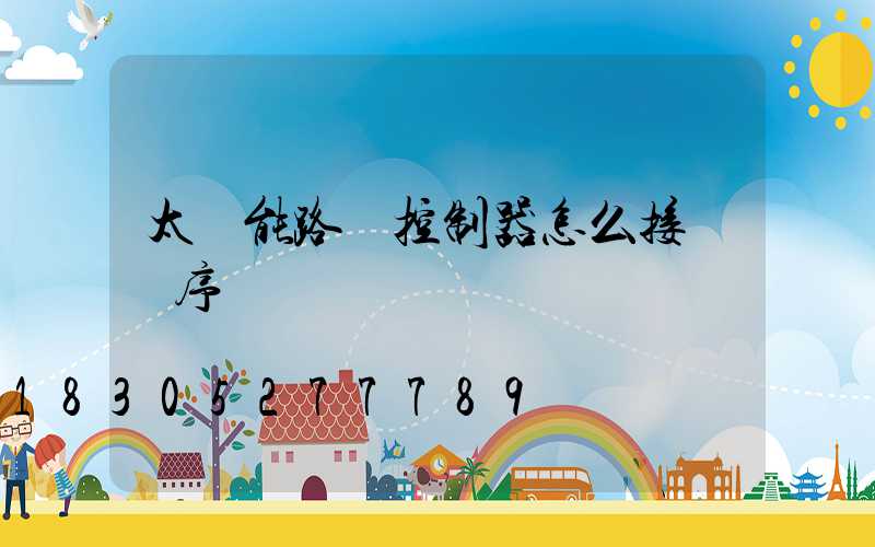太陽能路燈控制器怎么接線順序