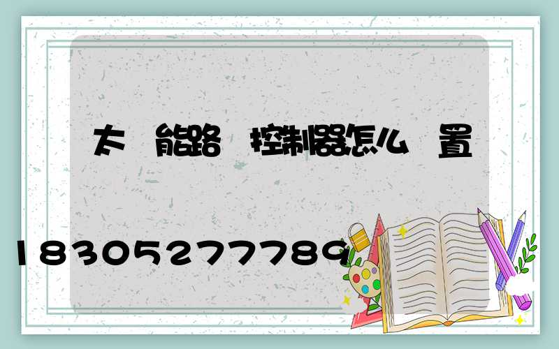 太陽能路燈控制器怎么設置開關時間