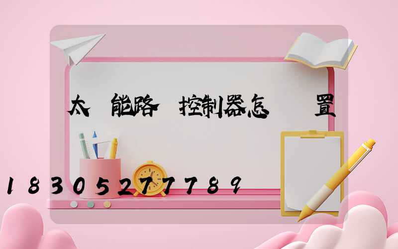 太陽能路燈控制器怎樣設置