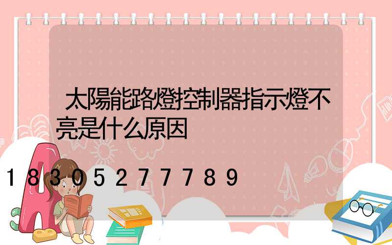 太陽能路燈控制器指示燈不亮是什么原因