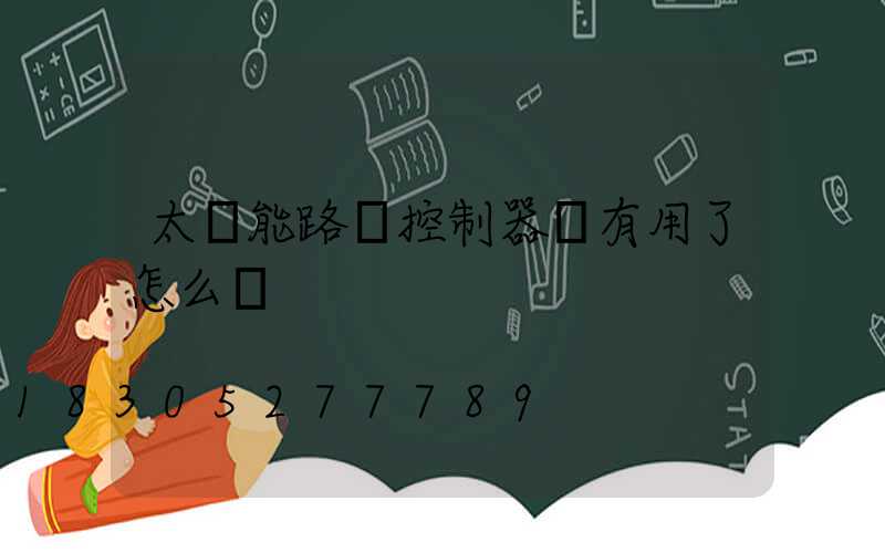 太陽能路燈控制器沒有用了怎么辦