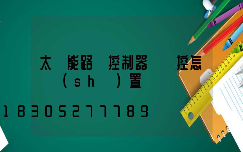 太陽能路燈控制器沒遙控怎樣設(shè)置