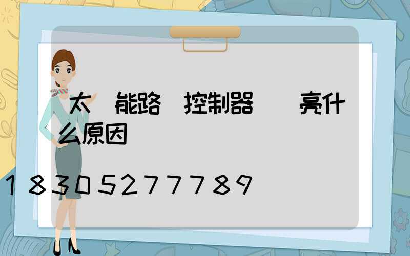 太陽能路燈控制器綠燈亮什么原因
