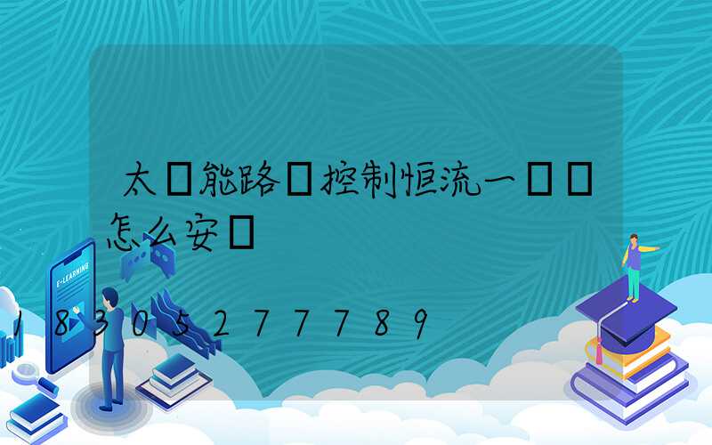 太陽能路燈控制恒流一體機怎么安裝