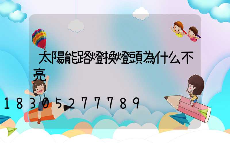 太陽能路燈換燈頭為什么不亮