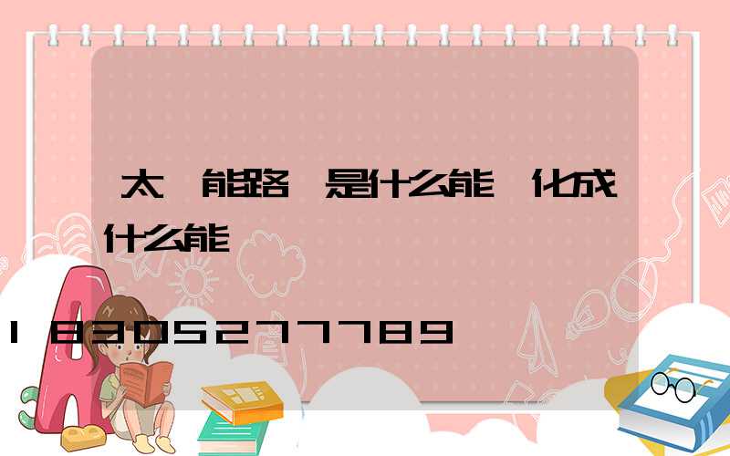 太陽能路燈是什么能轉化成什么能