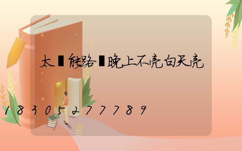 太陽能路燈晚上不亮白天亮