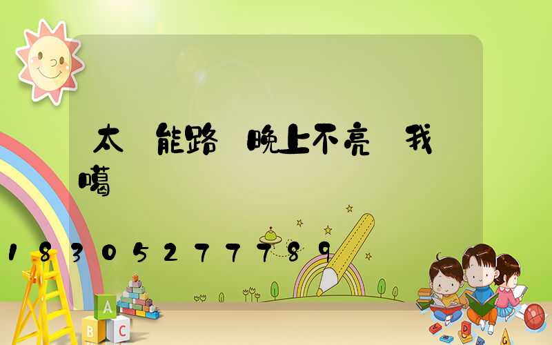 太陽能路燈晚上不亮給我說噶