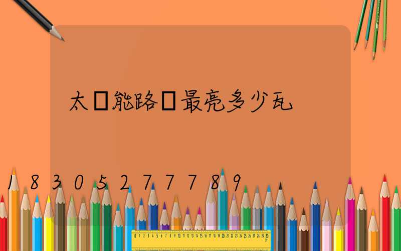 太陽能路燈最亮多少瓦