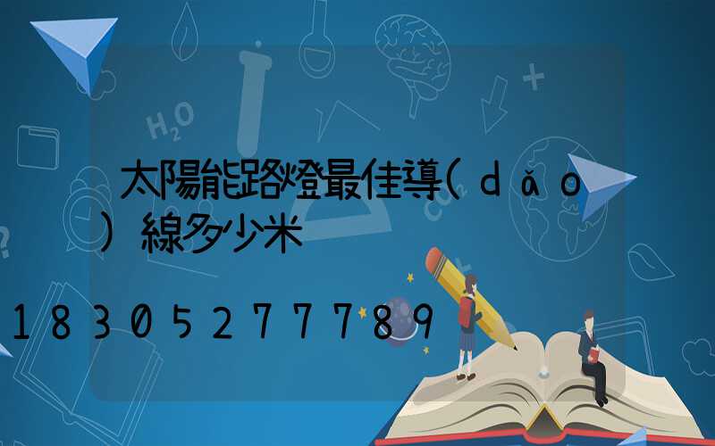 太陽能路燈最佳導(dǎo)線多少米