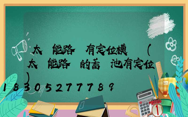 太陽能路燈有定位模塊嗎(太陽能路燈的蓄電池有定位嗎)