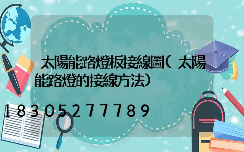 太陽能路燈板接線圖(太陽能路燈的接線方法)