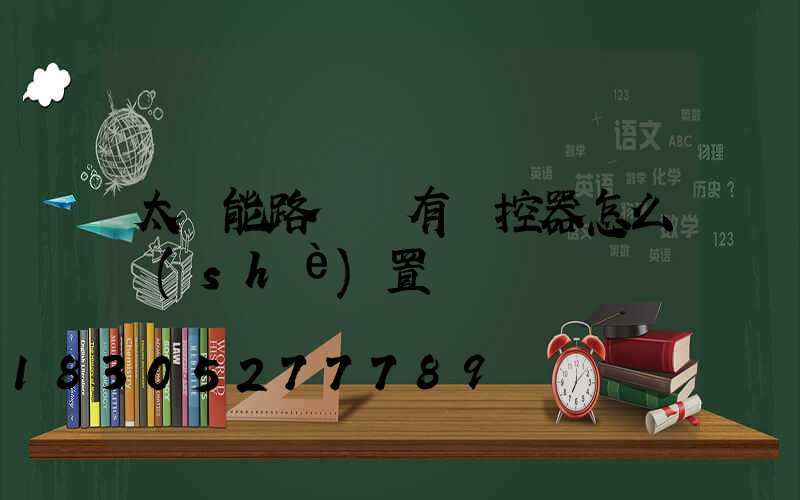太陽能路燈沒有遙控器怎么設(shè)置時間