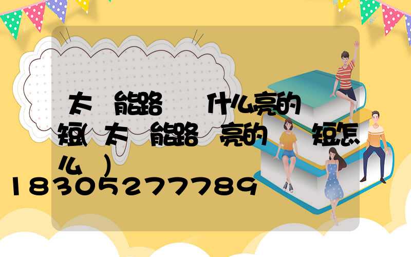 太陽能路燈為什么亮的時間短(太陽能路燈亮的時間短怎么辦)
