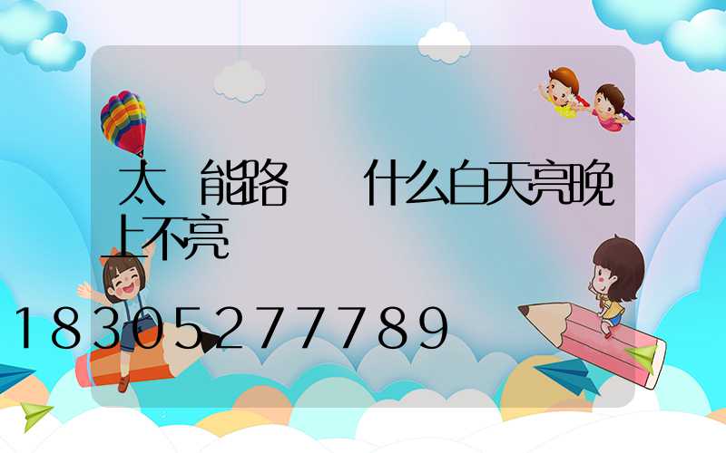 太陽能路燈為什么白天亮晚上不亮