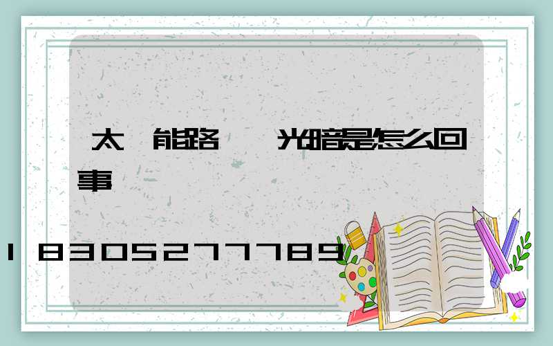 太陽能路燈燈光暗是怎么回事