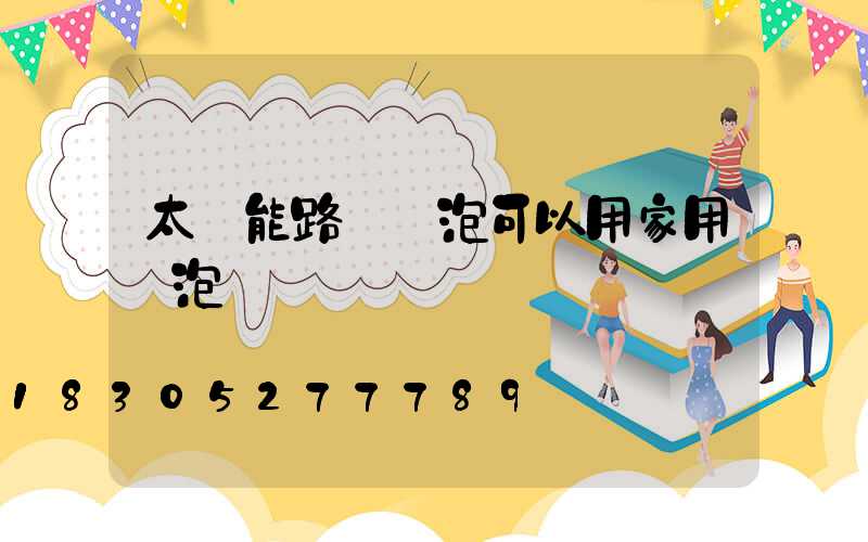 太陽能路燈燈泡可以用家用燈泡嗎