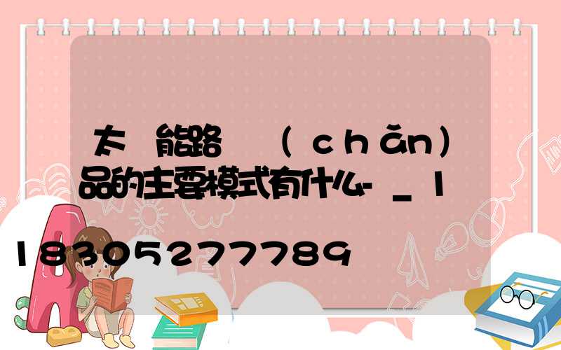太陽能路燈產(chǎn)品的主要模式有什么-_1