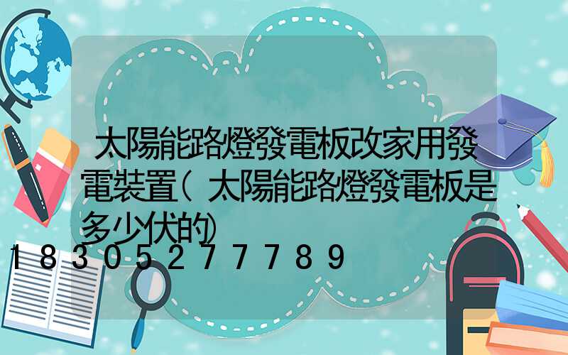 太陽能路燈發電板改家用發電裝置(太陽能路燈發電板是多少伏的)