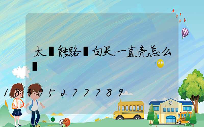 太陽能路燈白天一直亮怎么調