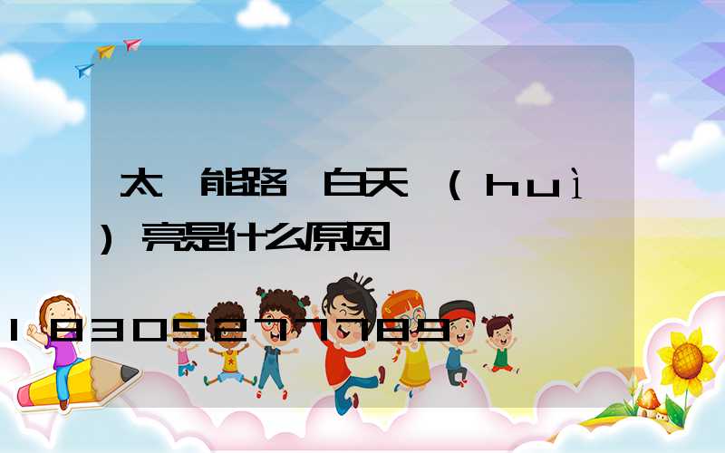 太陽能路燈白天會(huì)亮是什么原因