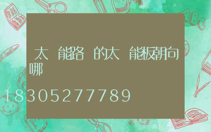 太陽能路燈的太陽能板朝向哪