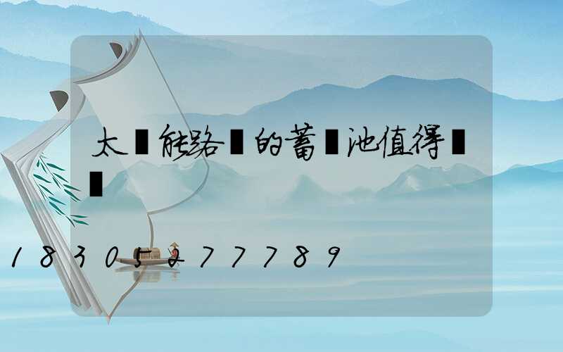 太陽能路燈的蓄電池值得換嗎