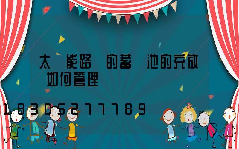 太陽能路燈的蓄電池的充放電如何管理