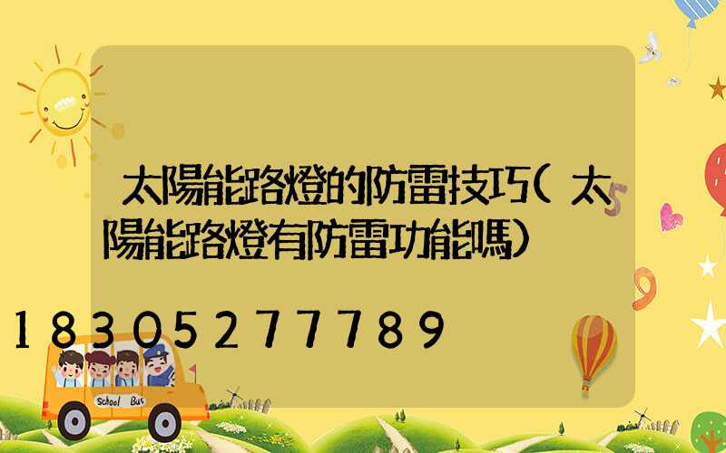 太陽能路燈的防雷技巧(太陽能路燈有防雷功能嗎)