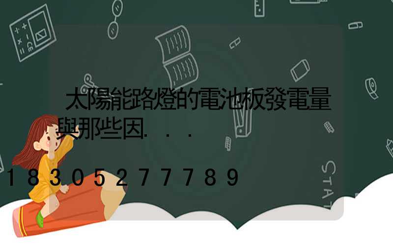 太陽能路燈的電池板發電量與那些因...