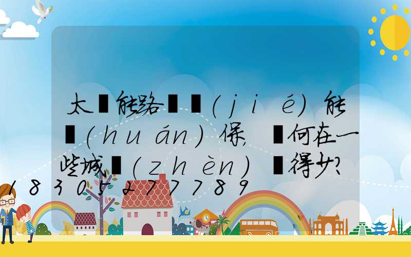 太陽能路燈節(jié)能環(huán)保，為何在一些城鎮(zhèn)見得少？