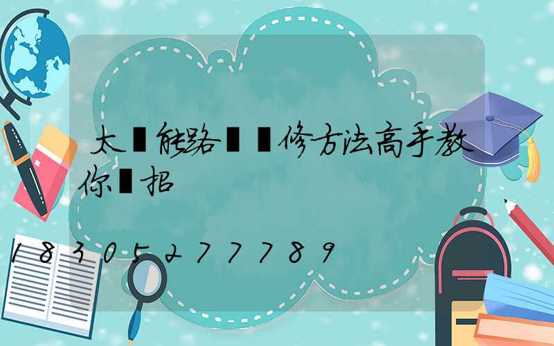 太陽能路燈維修方法高手教你幾招
