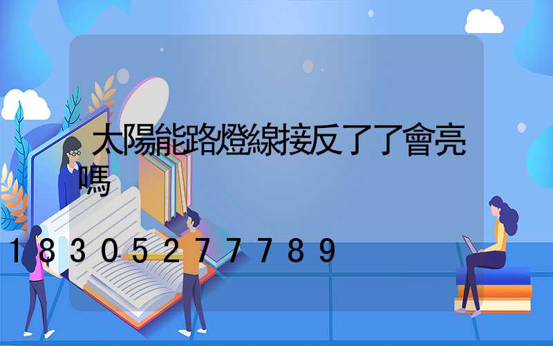 太陽能路燈線接反了了會亮嗎