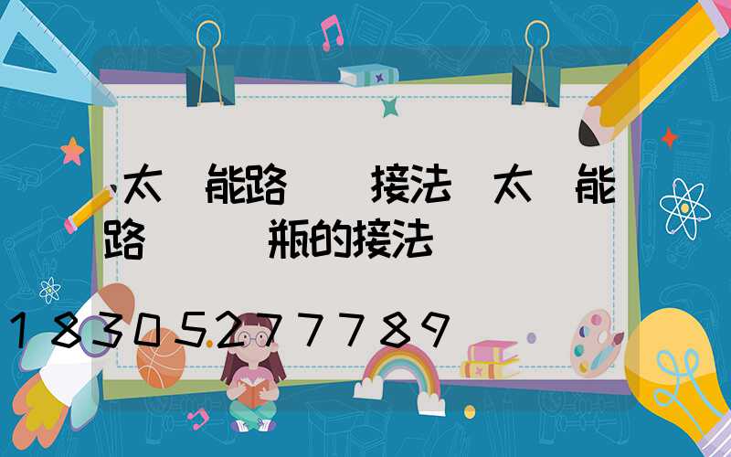 太陽能路燈線接法(太陽能路燈與電瓶的接法)