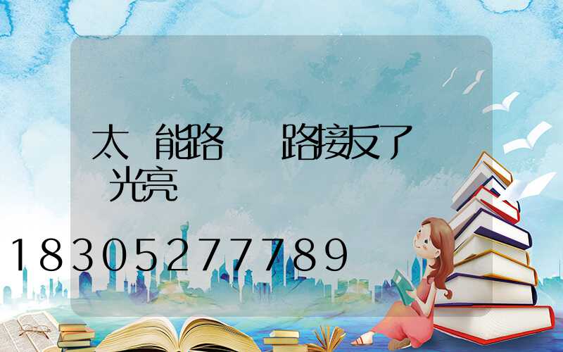 太陽能路燈線路接反了會燒壞光亮嗎