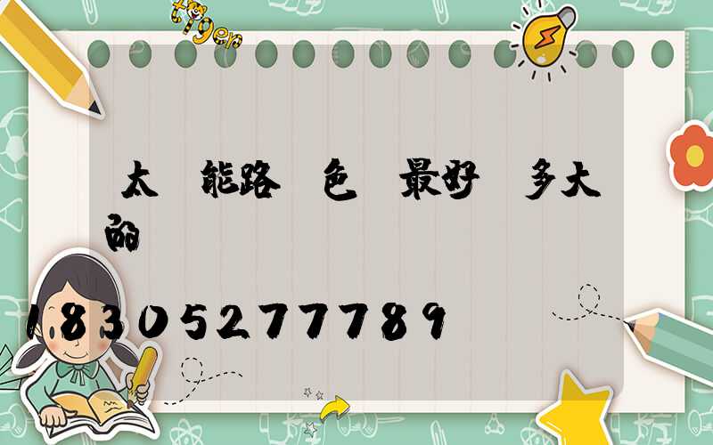 太陽能路燈色溫最好選多大的