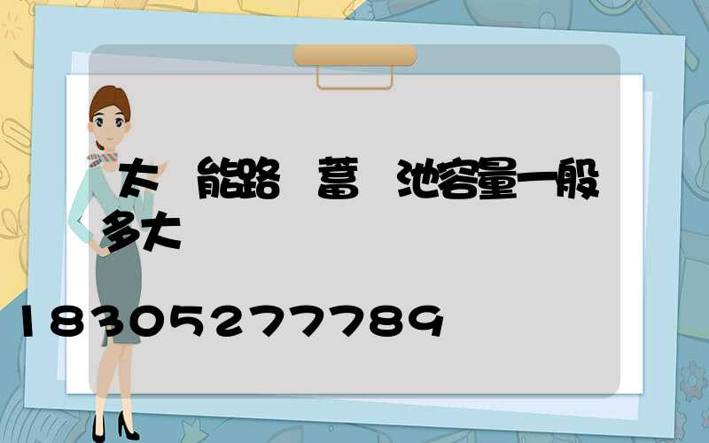 太陽能路燈蓄電池容量一般多大