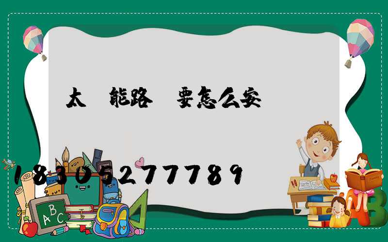 太陽能路燈要怎么安裝？
