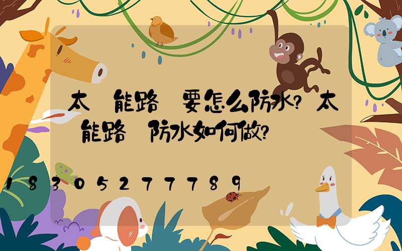 太陽能路燈要怎么防水？太陽能路燈防水如何做？