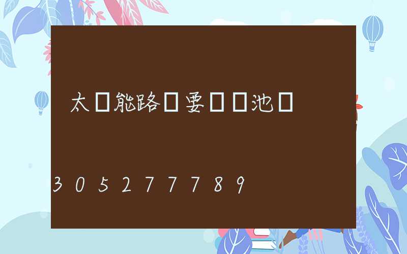 太陽能路燈要裝電池嗎