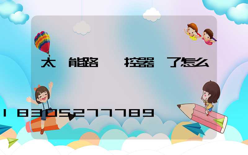 太陽能路燈遙控器壞了怎么辦
