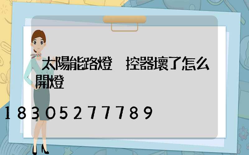 太陽能路燈遙控器壞了怎么開燈