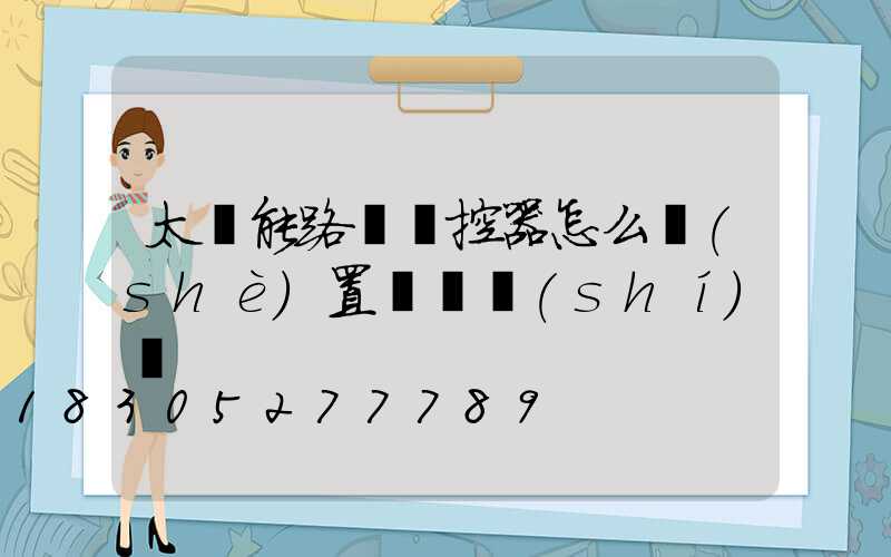 太陽能路燈遙控器怎么設(shè)置啟動時(shí)間