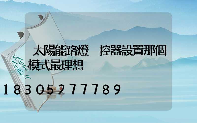 太陽能路燈遙控器設置那個模式最理想